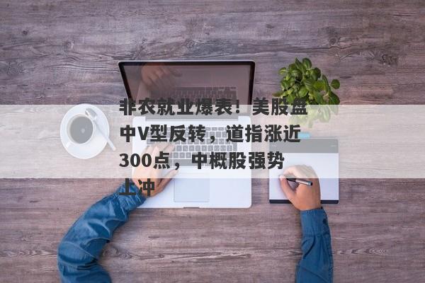 非农就业爆表！美股盘中V型反转，道指涨近300点，中概股强势上冲