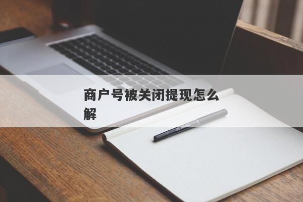 商户号被关闭提现怎么解