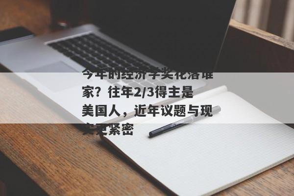 今年的经济学奖花落谁家？往年2/3得主是美国人，近年议题与现实更紧密