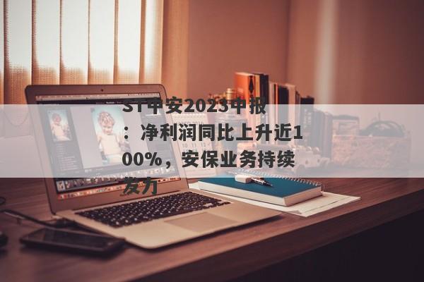 ST中安2023中报：净利润同比上升近100%，安保业务持续发力