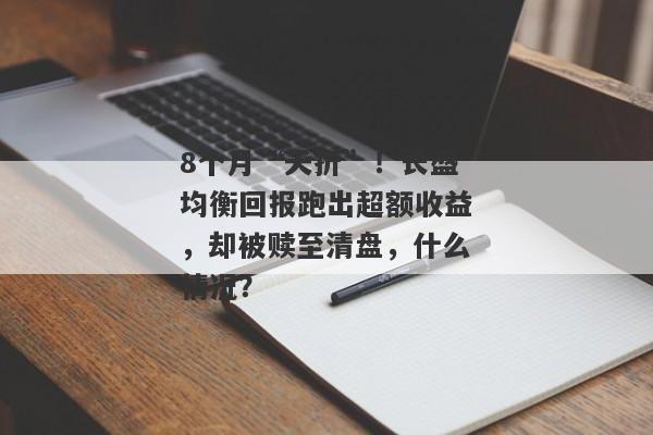 8个月“夭折”！长盛均衡回报跑出超额收益，却被赎至清盘，什么情况？