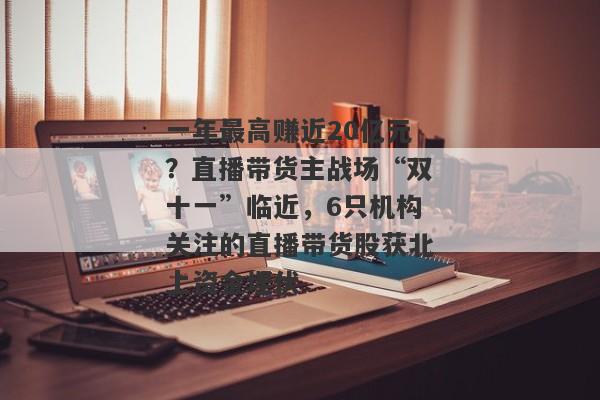 一年最高赚近20亿元？直播带货主战场“双十一”临近，6只机构关注的直播带货股获北上资金埋伏