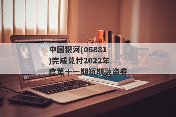 中国银河(06881)完成兑付2022年度第十一期短期融资券