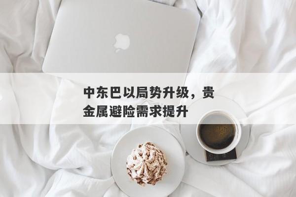 中东巴以局势升级，贵金属避险需求提升