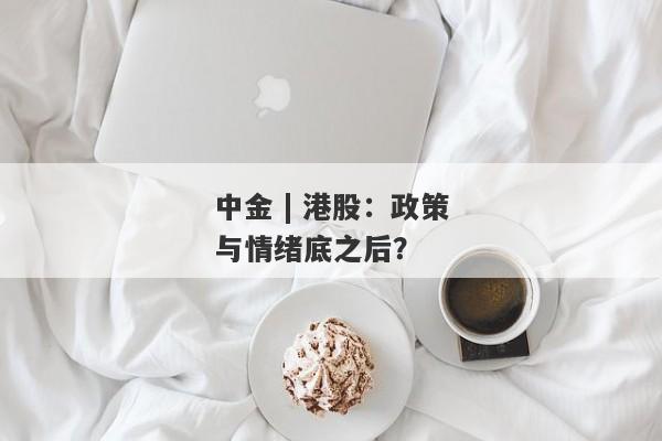 中金 | 港股：政策与情绪底之后？