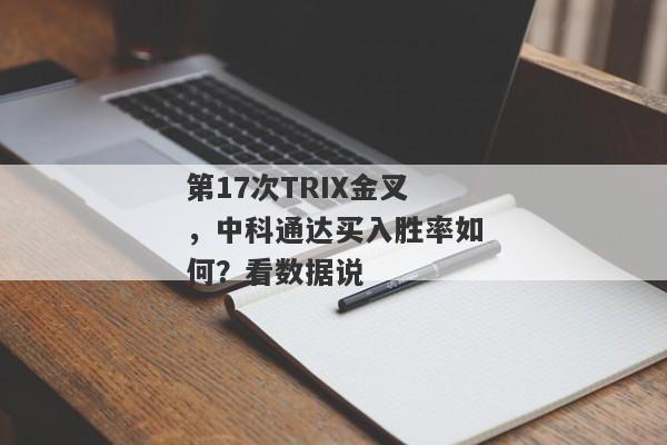 第17次TRIX金叉，中科通达买入胜率如何？看数据说