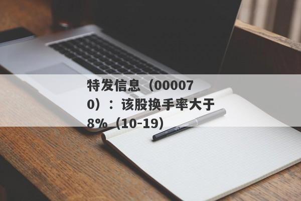 特发信息（000070）：该股换手率大于8%（10-19）