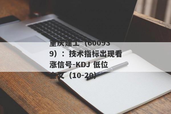 重庆建工（600939）：技术指标出现看涨信号-KDJ 低位金叉（10-20）