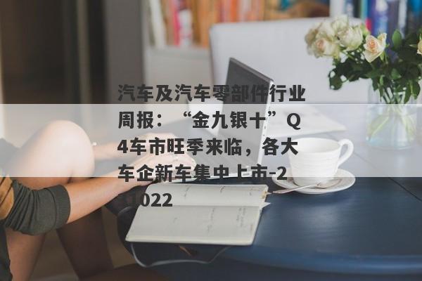 汽车及汽车零部件行业周报：“金九银十”Q4车市旺季来临，各大车企新车集中上市-231022