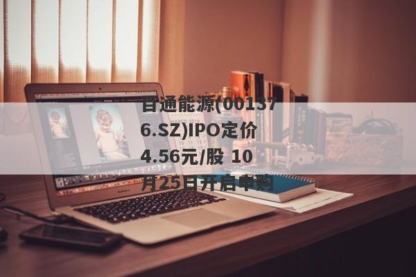 百通能源(001376.SZ)IPO定价4.56元/股 10月25日开启申购