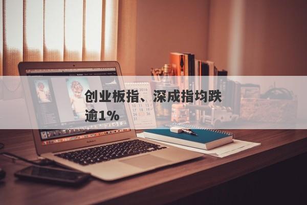 创业板指、深成指均跌逾1%