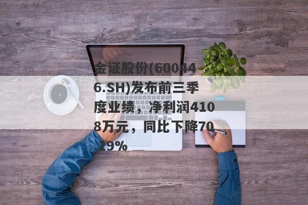 金证股份(600446.SH)发布前三季度业绩，净利润4108万元，同比下降70.19%