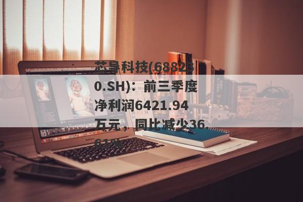 芯导科技(688230.SH)：前三季度净利润6421.94万元，同比减少36.61%