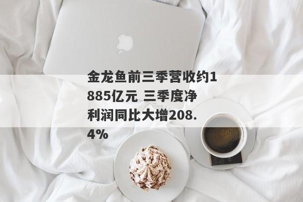 金龙鱼前三季营收约1885亿元 三季度净利润同比大增208.4%