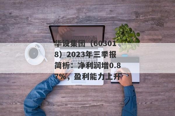 华设集团（603018）2023年三季报简析：净利润增0.87%，盈利能力上升