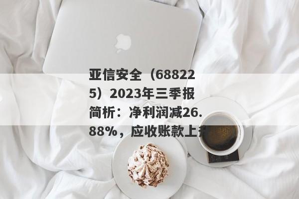 亚信安全（688225）2023年三季报简析：净利润减26.88%，应收账款上升