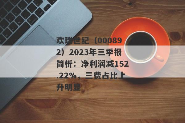 欢瑞世纪（000892）2023年三季报简析：净利润减152.22%，三费占比上升明显