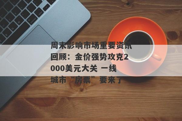 周末影响市场重要资讯回顾：金价强势攻克2000美元大关 一线城市“房票”要来了