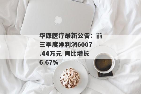 华康医疗最新公告：前三季度净利润6007.44万元 同比增长6.67%