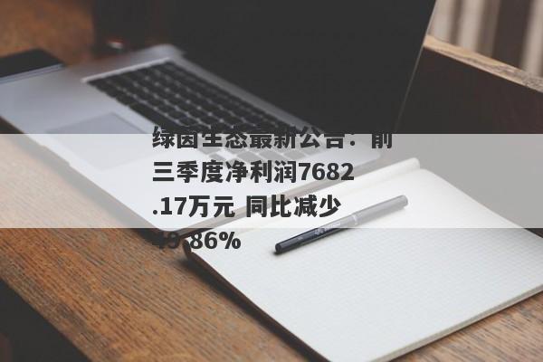 绿茵生态最新公告：前三季度净利润7682.17万元 同比减少49.86%