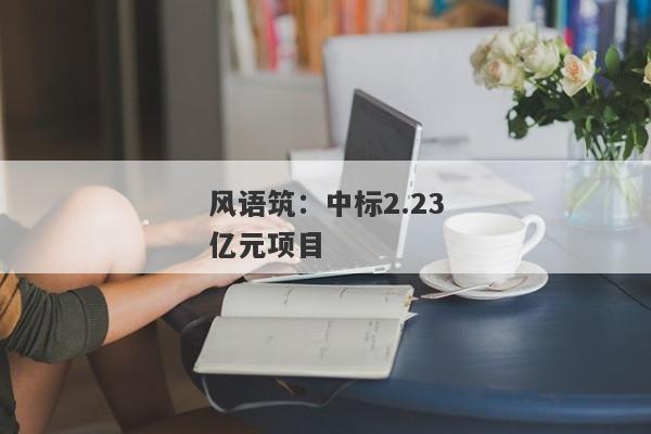 风语筑：中标2.23亿元项目