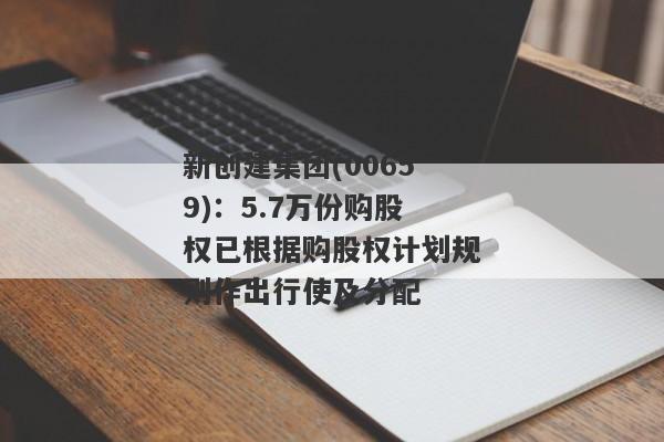 新创建集团(00659)：5.7万份购股权已根据购股权计划规则作出行使及分配