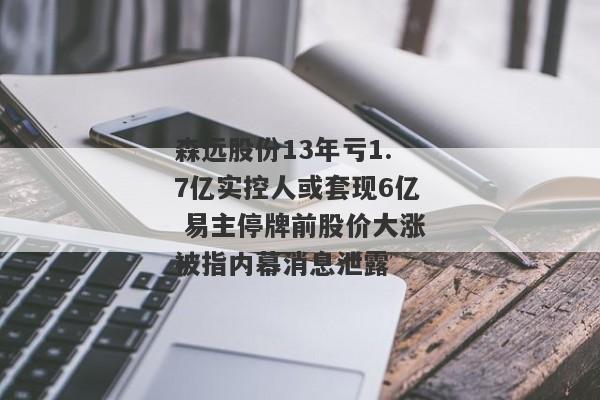 森远股份13年亏1.7亿实控人或套现6亿 易主停牌前股价大涨被指内幕消息泄露