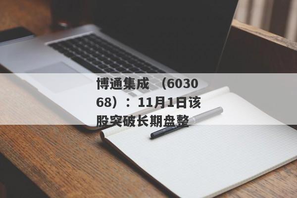 博通集成 （603068）：11月1日该股突破长期盘整