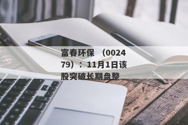 富春环保 （002479）：11月1日该股突破长期盘整