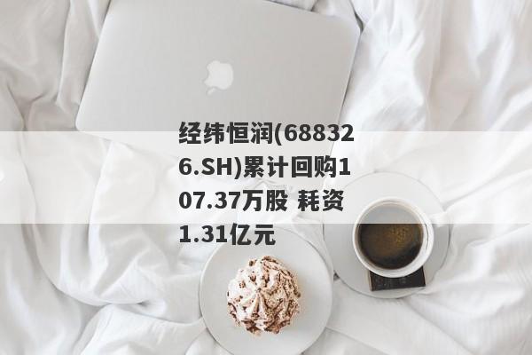 经纬恒润(688326.SH)累计回购107.37万股 耗资1.31亿元