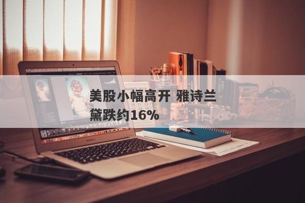 美股小幅高开 雅诗兰黛跌约16%