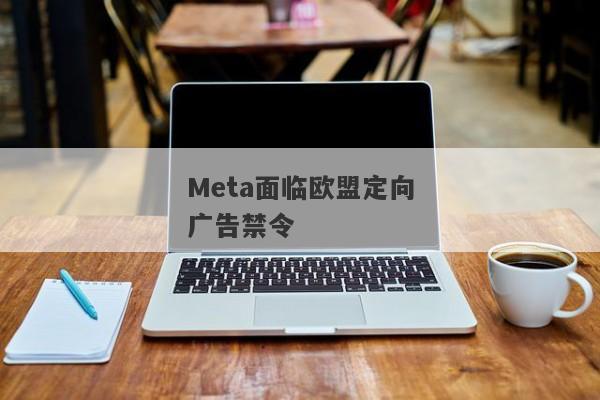 Meta面临欧盟定向广告禁令