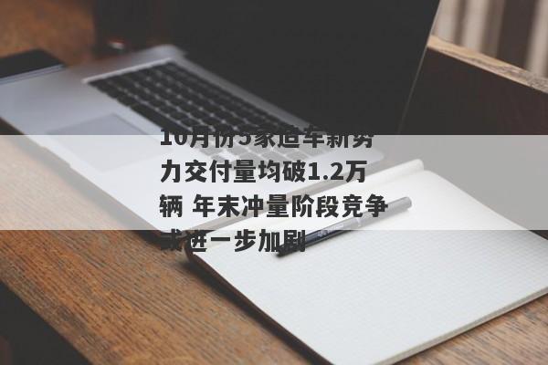 10月份5家造车新势力交付量均破1.2万辆 年末冲量阶段竞争或进一步加剧