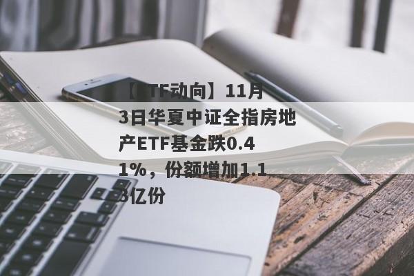 【ETF动向】11月3日华夏中证全指房地产ETF基金跌0.41%，份额增加1.13亿份