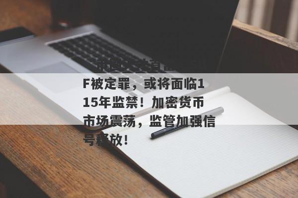 “币圈天才首富”SBF被定罪，或将面临115年监禁！加密货币市场震荡，监管加强信号释放！