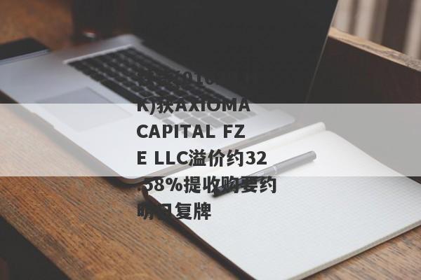 铁货(01029.HK)获AXIOMA CAPITAL FZE LLC溢价约32.58%提收购要约 明日复牌