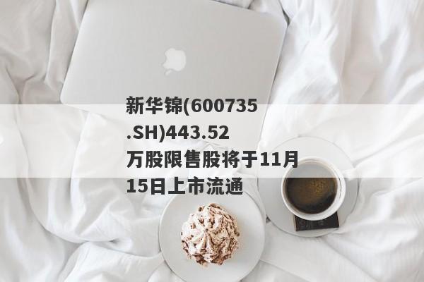 新华锦(600735.SH)443.52万股限售股将于11月15日上市流通