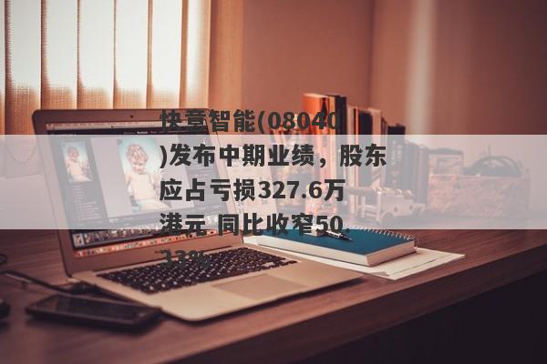 快意智能(08040)发布中期业绩，股东应占亏损327.6万港元 同比收窄50.33%