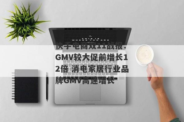 快手电商双11战报：GMV较大促前增长12倍 消电家居行业品牌GMV高速增长