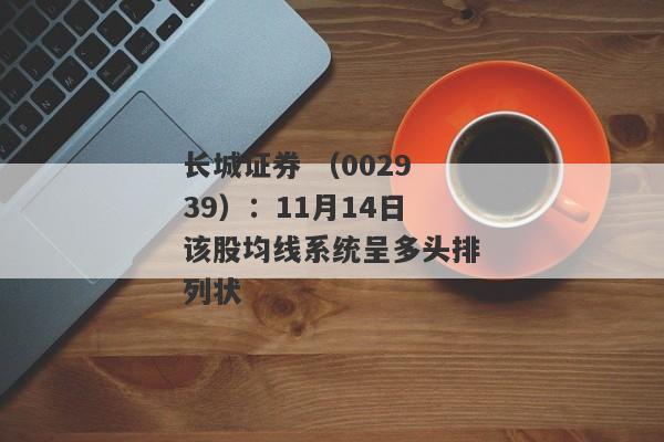 长城证券 （002939）：11月14日该股均线系统呈多头排列状