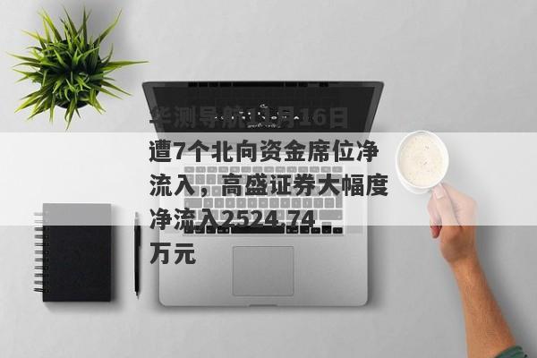 华测导航11月16日遭7个北向资金席位净流入，高盛证券大幅度净流入2524.74万元