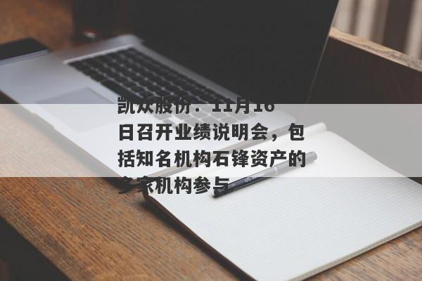 凯众股份：11月16日召开业绩说明会，包括知名机构石锋资产的多家机构参与