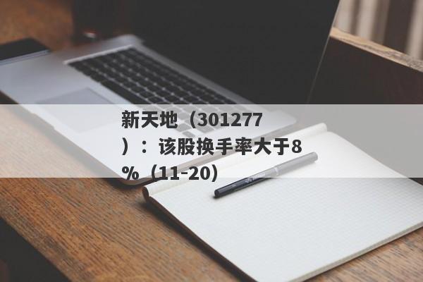 新天地（301277）：该股换手率大于8%（11-20）