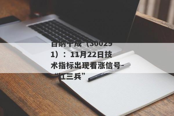 百纳千成（300291）：11月22日技术指标出现看涨信号-“红三兵”