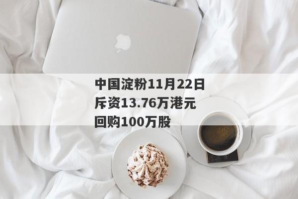 中国淀粉11月22日斥资13.76万港元回购100万股