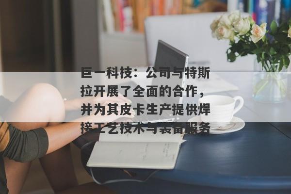 巨一科技：公司与特斯拉开展了全面的合作，并为其皮卡生产提供焊接工艺技术与装备服务