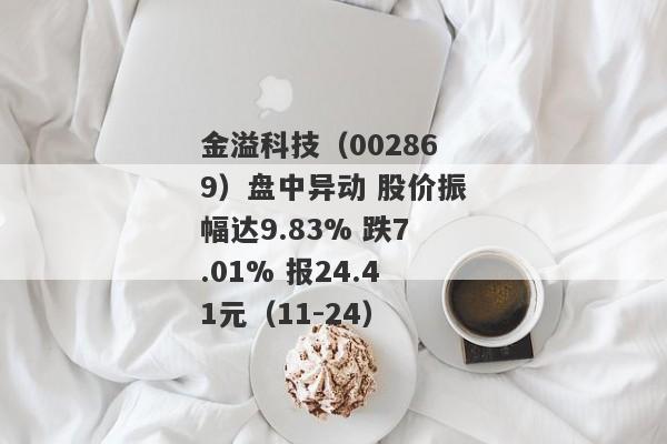 金溢科技（002869）盘中异动 股价振幅达9.83% 跌7.01% 报24.41元（11-24）