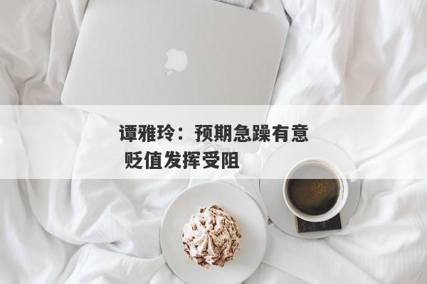 谭雅玲：预期急躁有意 贬值发挥受阻