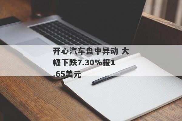 开心汽车盘中异动 大幅下跌7.30%报1.65美元