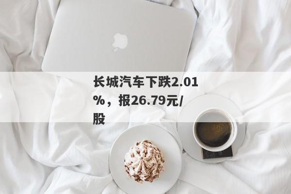 长城汽车下跌2.01%，报26.79元/股